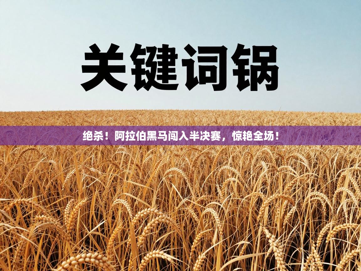 绝杀！阿拉伯黑马闯入半决赛，惊艳全场！  第2张